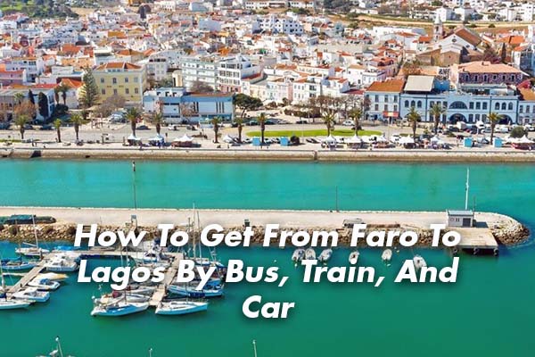 How To Get From Faro To Lagos By Bus, Train, And Car