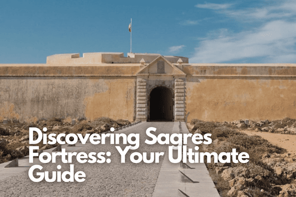Discovering Sagres Fortress: Your Ultimate Guide